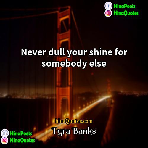 Tyra Banks Quotes | Never dull your shine for somebody else.
